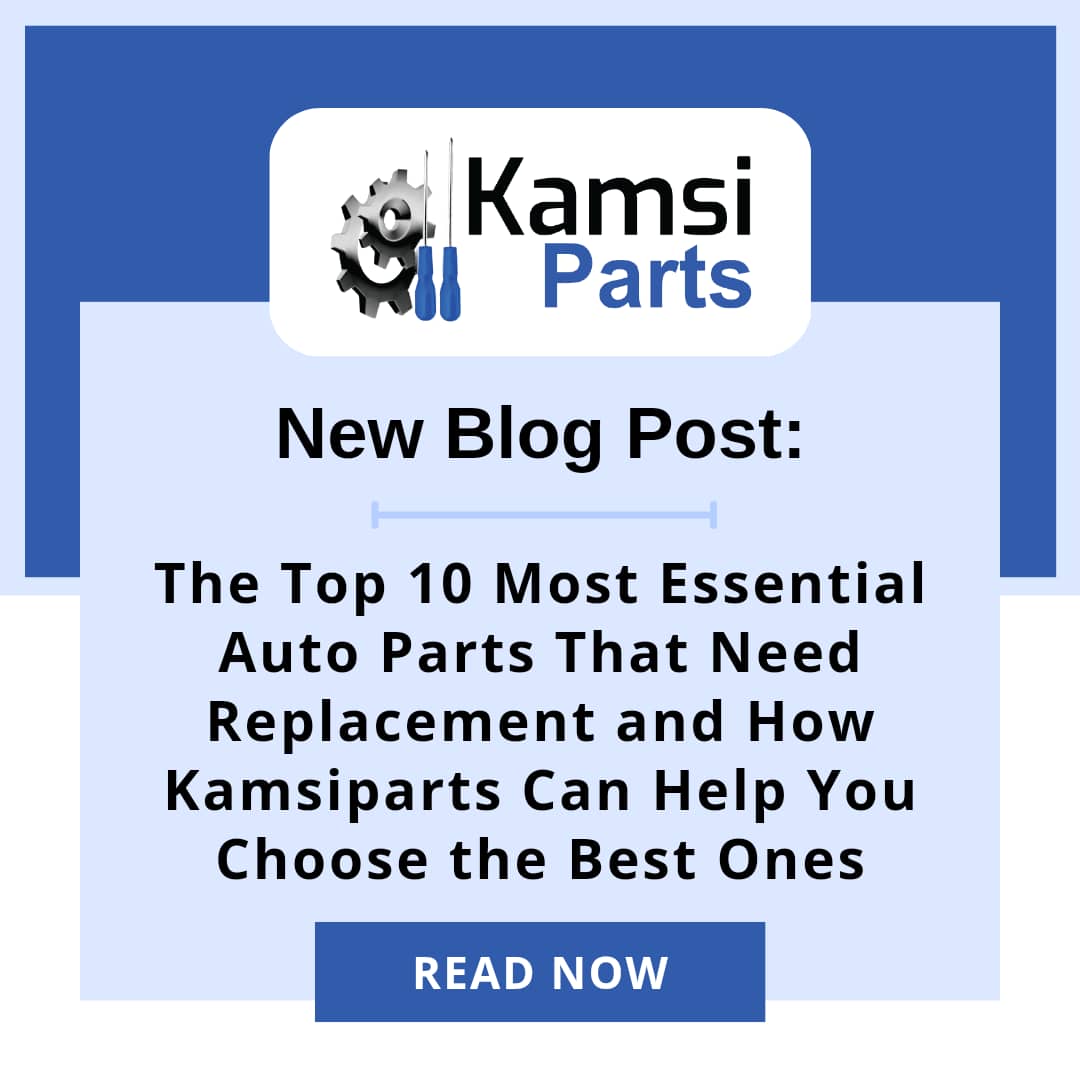 The Top 10 Most Essential Auto Parts That Need Replacement and How Kamsiparts Can Help You Choose the Best Ones