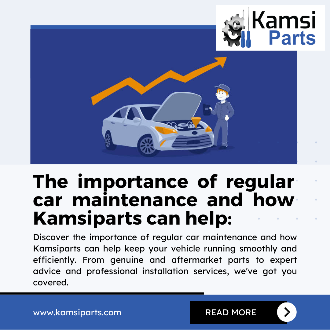 The importance of regular car maintenance and how Kamsiparts can help